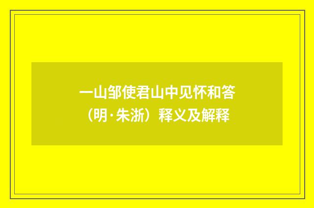 一山邹使君山中见怀和答（明·朱浙）释义及解释
