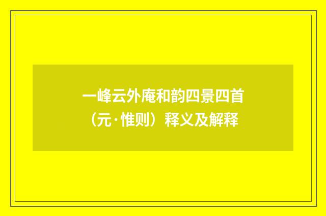 一峰云外庵和韵四景四首（元·惟则）释义及解释