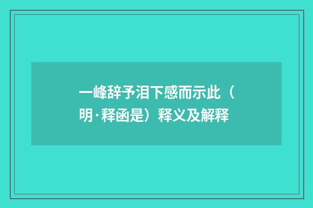 一峰辞予泪下感而示此（明·释函是）释义及解释