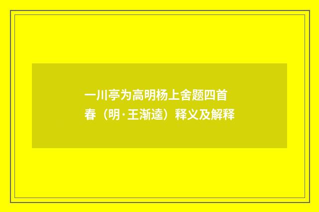 一川亭为高明杨上舍题四首 春（明·王渐逵）释义及解释