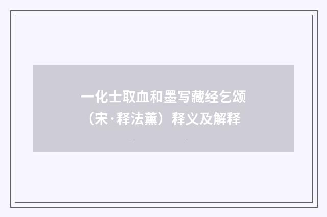 一化士取血和墨写藏经乞颂（宋·释法薰）释义及解释