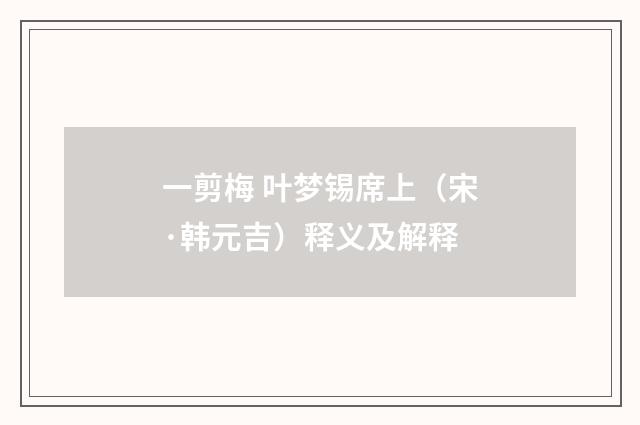 一剪梅 叶梦锡席上（宋·韩元吉）释义及解释