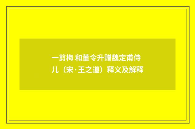 一剪梅 和董令升赠魏定甫侍儿（宋·王之道）释义及解释
