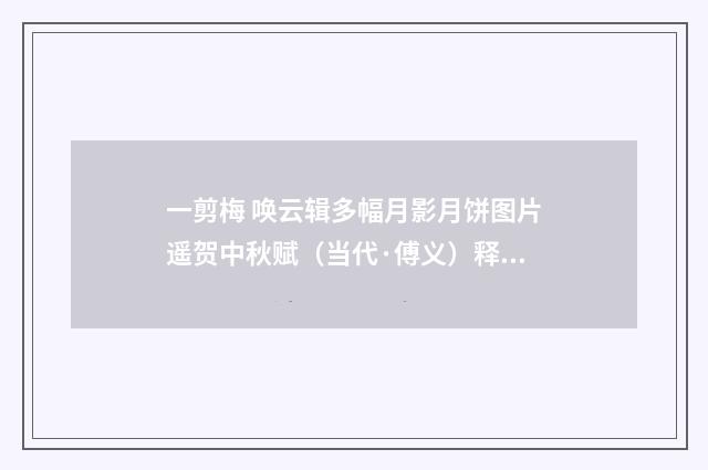 一剪梅 唤云辑多幅月影月饼图片遥贺中秋赋（当代·傅义）释义及解释