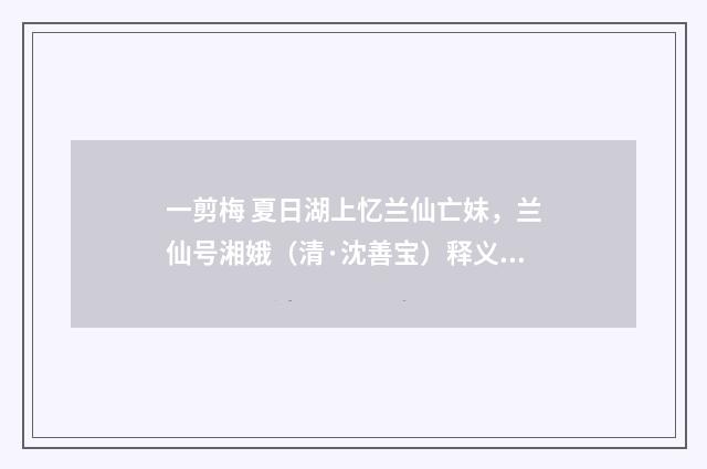 一剪梅 夏日湖上忆兰仙亡妹，兰仙号湘娥（清·沈善宝）释义及解释