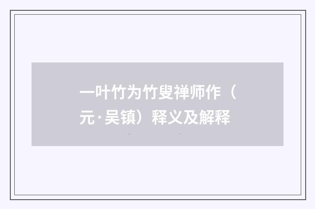 一叶竹为竹叟禅师作（元·吴镇）释义及解释