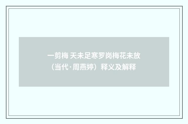 一剪梅 天未足寒罗岗梅花未放（当代·周燕婷）释义及解释