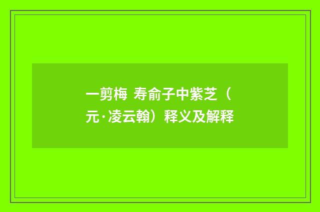 一剪梅 寿俞子中紫芝（元·凌云翰）释义及解释