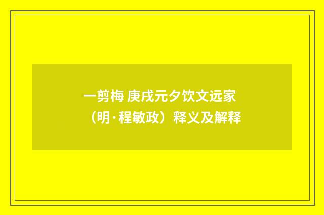 一剪梅 庚戌元夕饮文远家（明·程敏政）释义及解释