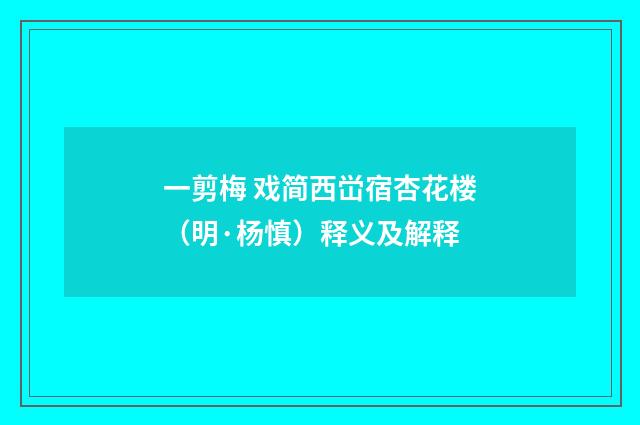 一剪梅 戏简西峃宿杏花楼（明·杨慎）释义及解释