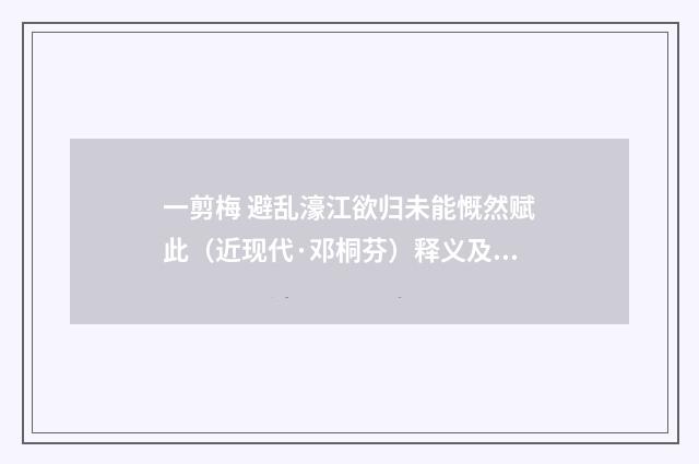 一剪梅 避乱濠江欲归未能慨然赋此（近现代·邓桐芬）释义及解释