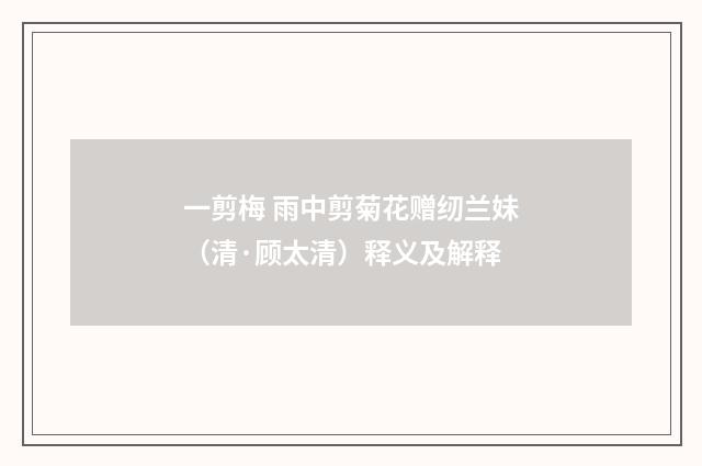 一剪梅 雨中剪菊花赠纫兰妹（清·顾太清）释义及解释