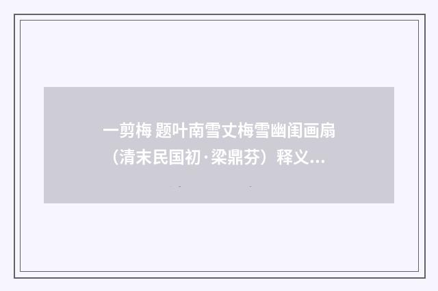 一剪梅 题叶南雪丈梅雪幽闺画扇（清末民国初·梁鼎芬）释义及解释