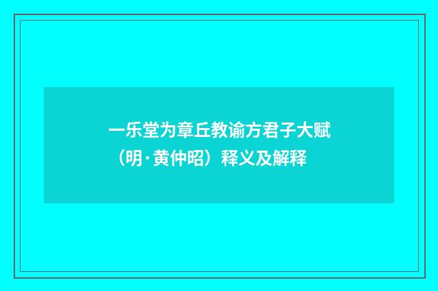 一乐堂为章丘教谕方君子大赋（明·黄仲昭）释义及解释