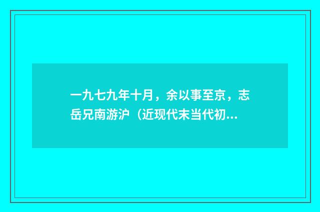 一九七九年十月，余以事至京，志岳兄南游沪（近现代末当代初·缪钺）释义及解释