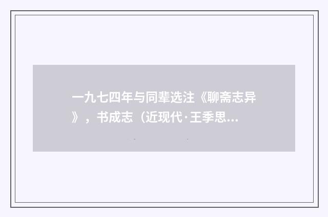 一九七四年与同辈选注《聊斋志异》，书成志（近现代·王季思）释义及解释