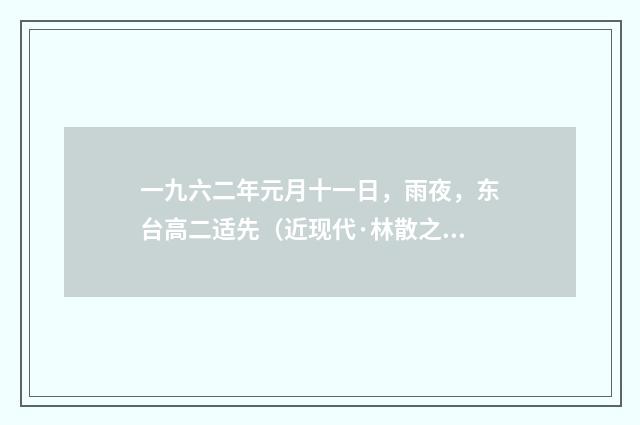 一九六二年元月十一日，雨夜，东台高二适先（近现代·林散之）释义及解释