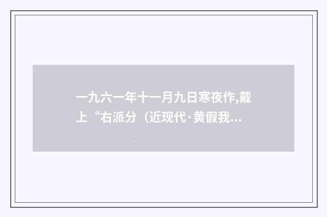 一九六一年十一月九日寒夜作,戴上“右派分（近现代·黄假我）释义及解释