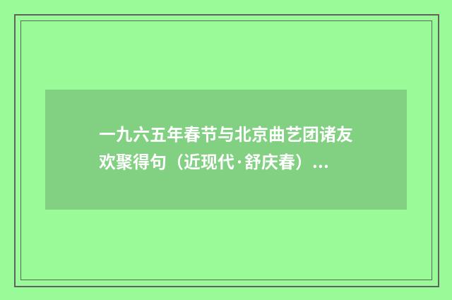 一九六五年春节与北京曲艺团诸友欢聚得句（近现代·舒庆春）释义及解释