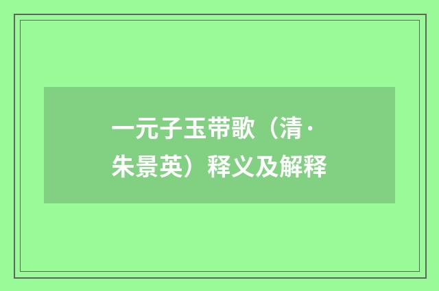 一元子玉带歌（清·朱景英）释义及解释