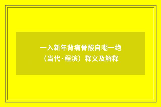 一入新年背痛骨酸自嘲一绝（当代·程滨）释义及解释