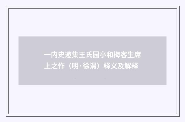 一内史邀集王氏园亭和梅客生席上之作（明·徐渭）释义及解释
