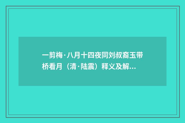 一剪梅·八月十四夜同刘叔裔玉带桥看月（清·陆震）释义及解释