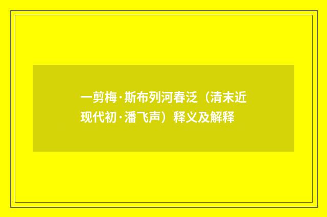 一剪梅·斯布列河春泛（清末近现代初·潘飞声）释义及解释