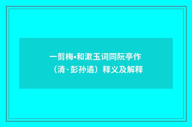 一剪梅•和漱玉词同阮亭作（清·彭孙遹）释义及解释