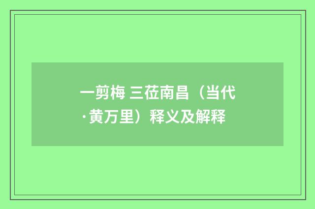 一剪梅 三莅南昌（当代·黄万里）释义及解释