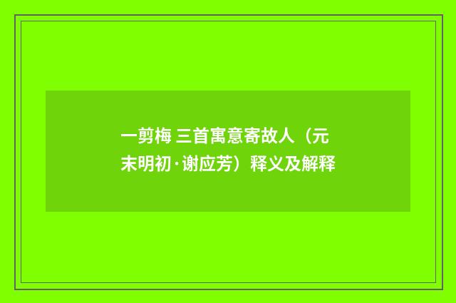 一剪梅 三首寓意寄故人（元末明初·谢应芳）释义及解释