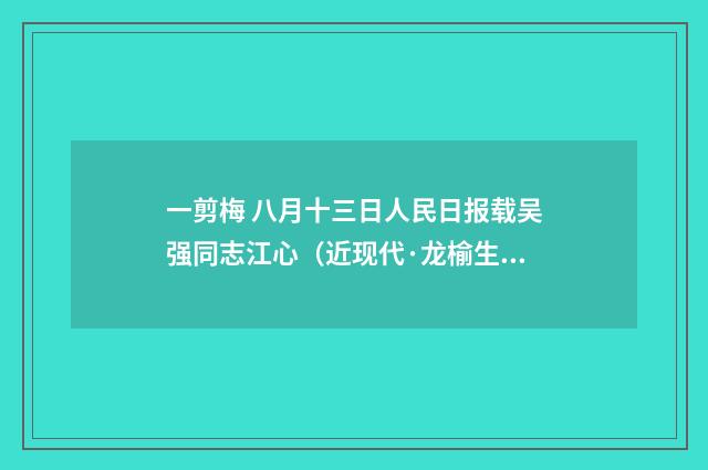 一剪梅 八月十三日人民日报载吴强同志江心（近现代·龙榆生）释义及解释
