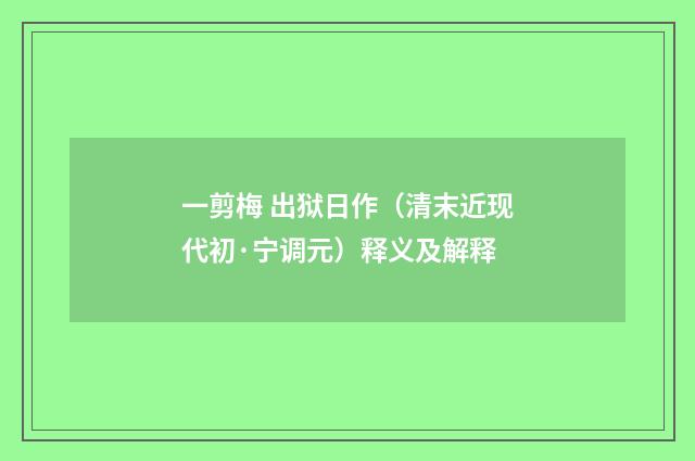 一剪梅 出狱日作（清末近现代初·宁调元）释义及解释