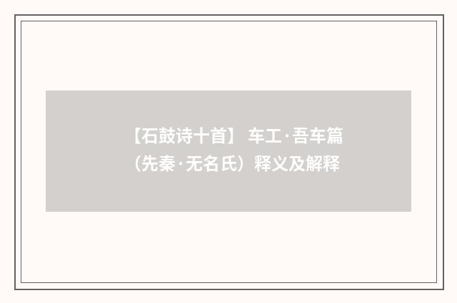 【石鼓诗十首】 车工·吾车篇（先秦·无名氏）释义及解释