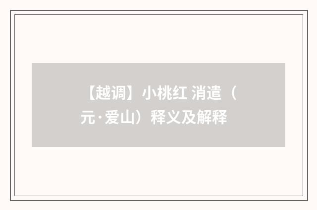 【越调】小桃红 消遣（元·爱山）释义及解释