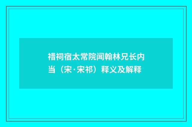 䄍祠宿太常院闻翰林兄长内当（宋·宋祁）释义及解释