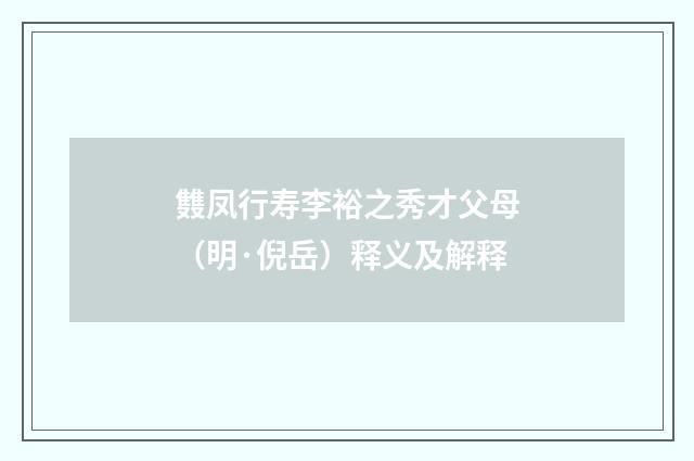 䨇凤行寿李裕之秀才父母（明·倪岳）释义及解释