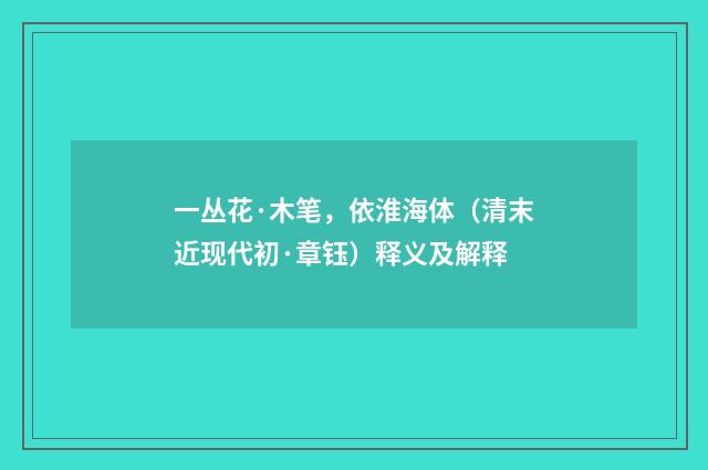 一丛花·木笔，依淮海体（清末近现代初·章钰）释义及解释