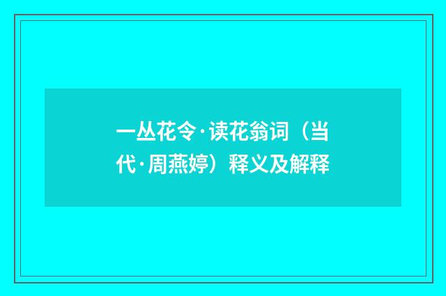 一丛花令·读花翁词（当代·周燕婷）释义及解释