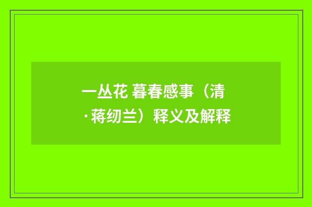一丛花 暮春感事（清·蒋纫兰）释义及解释