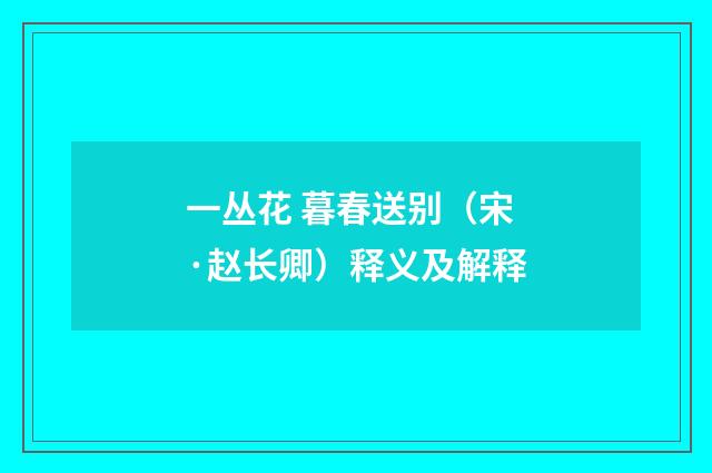 一丛花 暮春送别（宋·赵长卿）释义及解释