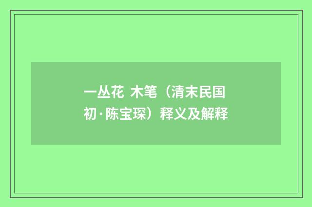 一丛花 木笔（清末民国初·陈宝琛）释义及解释
