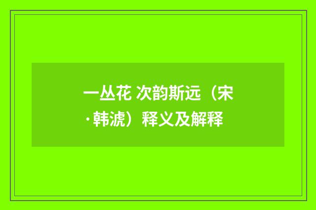 一丛花 次韵斯远（宋·韩淲）释义及解释