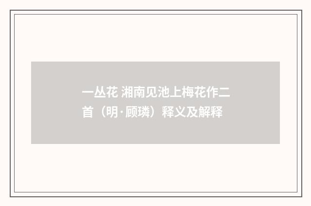 一丛花 湘南见池上梅花作二首（明·顾璘）释义及解释