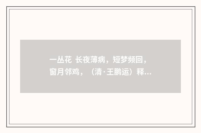 一丛花 长夜薄病，短梦频回，窗月邻鸡，（清·王鹏运）释义及解释