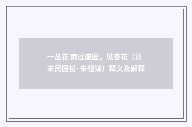 一丛花 雨过废园，见杏花（清末民国初·朱祖谋）释义及解释