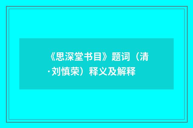 《思深堂书目》题词（清·刘慎荣）释义及解释