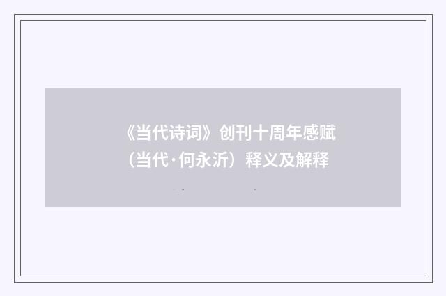《当代诗词》创刊十周年感赋（当代·何永沂）释义及解释
