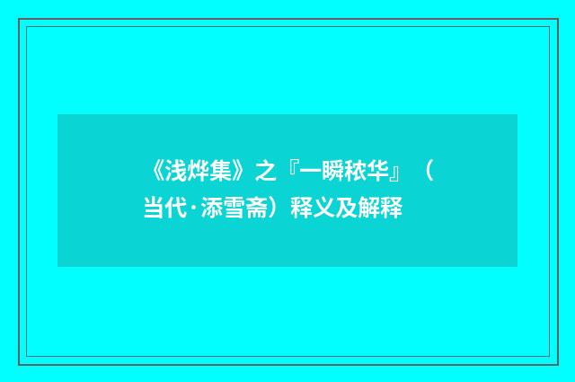 《浅烨集》之『一瞬秾华』（当代·添雪斋）释义及解释