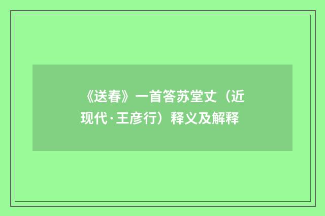 《送春》一首答苏堂丈（近现代·王彦行）释义及解释